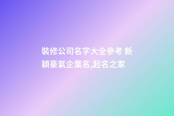 裝修公司名字大全參考 新穎豪氣企業名,起名之家-第1張-公司起名-玄機派
